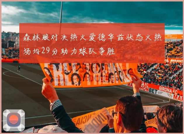 森林狼对决热火爱德华兹状态火热场均29分助力球队争胜