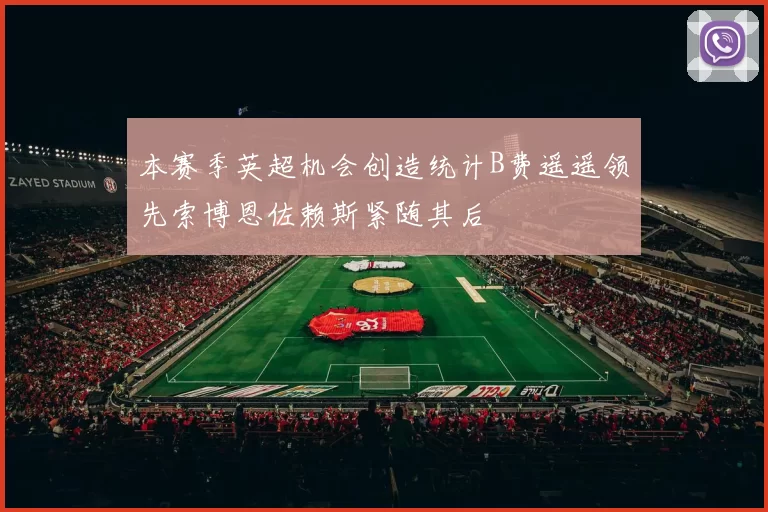 本赛季英超机会创造统计B费遥遥领先索博恩佐赖斯紧随其后