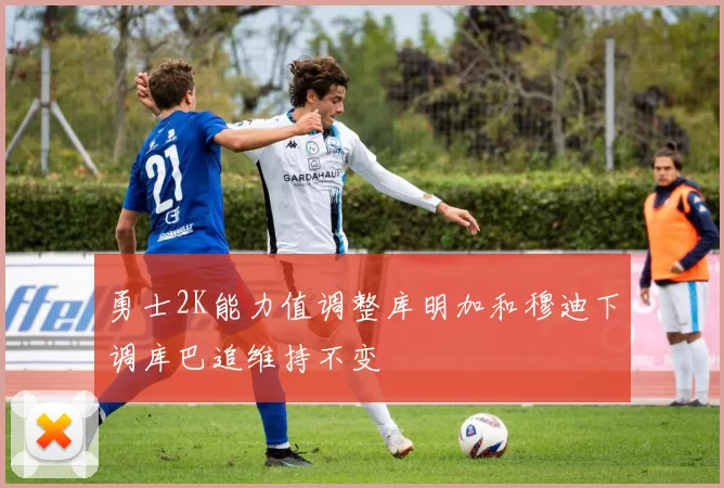 勇士2K能力值调整库明加和穆迪下调库巴追维持不变