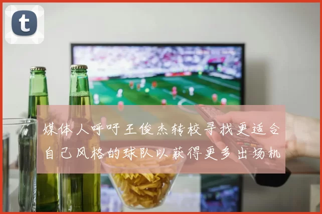 媒体人呼吁王俊杰转校寻找更适合自己风格的球队以获得更多出场机会