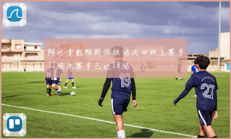 阿方索戴维斯伤缺场次回顾上赛季37场本赛季已达18场