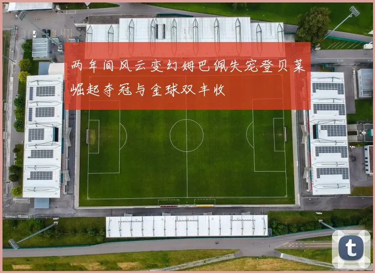 两年间风云变幻姆巴佩失宠登贝莱崛起夺冠与金球双丰收