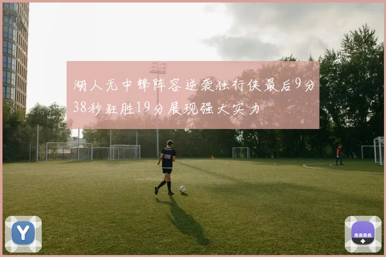 湖人无中锋阵容逆袭独行侠最后9分38秒狂胜19分展现强大实力