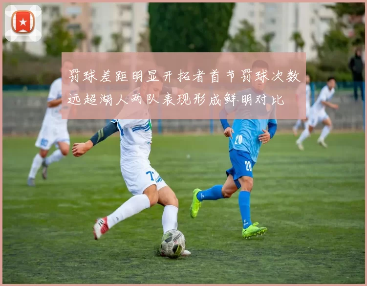 罚球差距明显开拓者首节罚球次数远超湖人两队表现形成鲜明对比